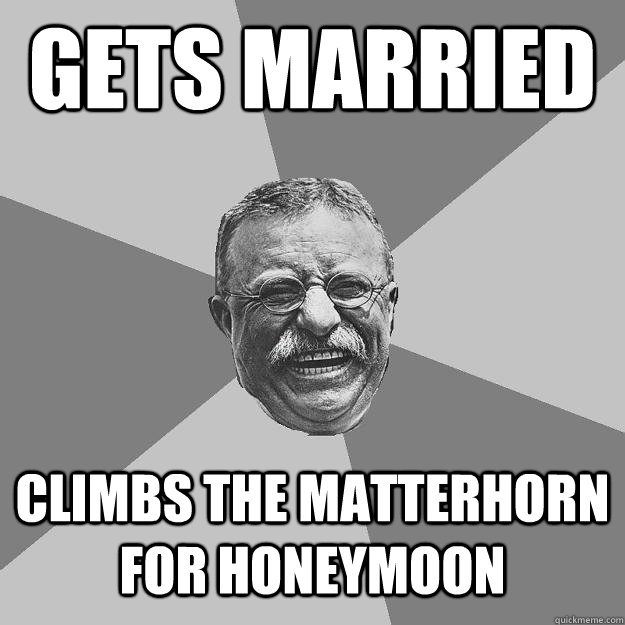 Gets Married Climbs the Matterhorn for honeymoon - Gets Married Climbs the Matterhorn for honeymoon  Teddy Roosevelt