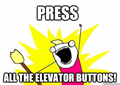 press all the elevator buttons!  Do all the things