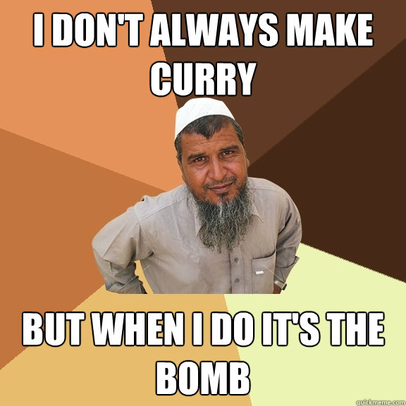 I don't always make curry But when I do it's the bomb  Ordinary Muslim Man