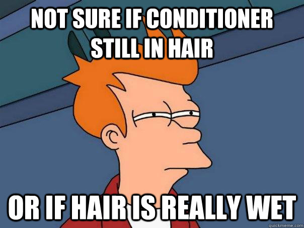 not sure if conditioner still in hair or if hair is really wet  Futurama Fry