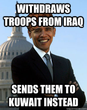 Withdraws Troops from Iraq Sends them to Kuwait instead  Scumbag Obama