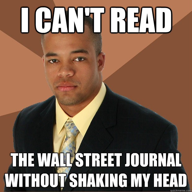 I can't read the Wall street journal without shaking my head - I can't read the Wall street journal without shaking my head  Successful Black Man