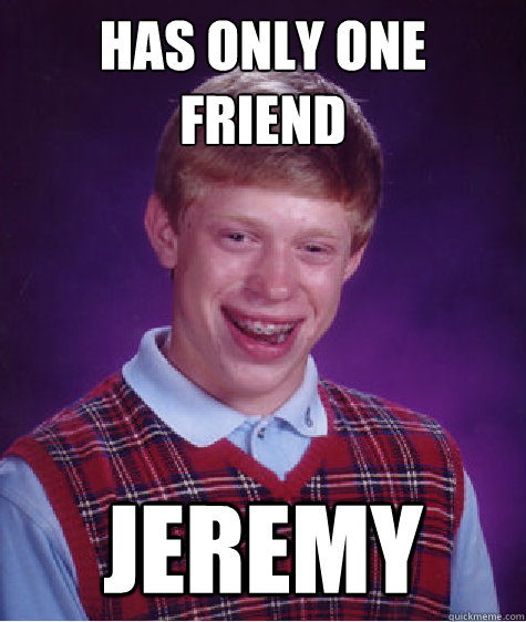 has only one friend jeremy  Bad Luck Brian