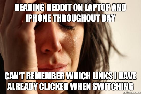 Reading Reddit on laptop and iPhone throughout day Can't remember which links I have already clicked when switching  First World Problems