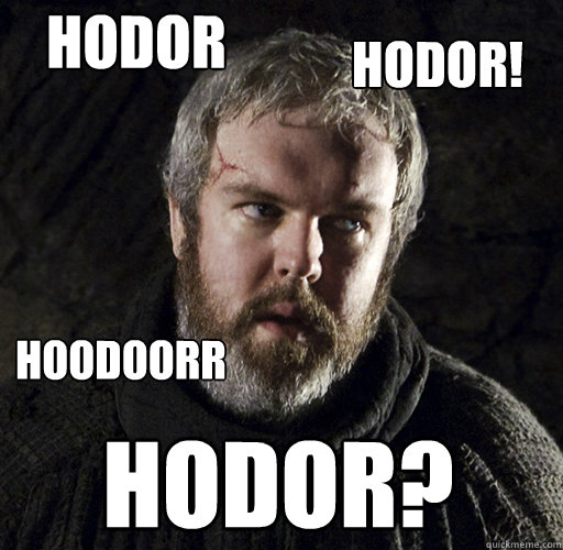 hodor hodor? HODOR! Hoodoorr - hodor hodor? HODOR! Hoodoorr  Hodor