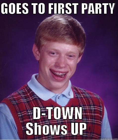 GOES TO FIRST PARTY  D-TOWN SHOWS UP  Bad Luck Brian