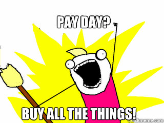 Pay day? Buy all the things!  All The Things
