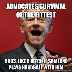 Advocates survival of the fittest Cries like a bitch if someone plays hardball with him - Advocates survival of the fittest Cries like a bitch if someone plays hardball with him  Scumbag Libertarian