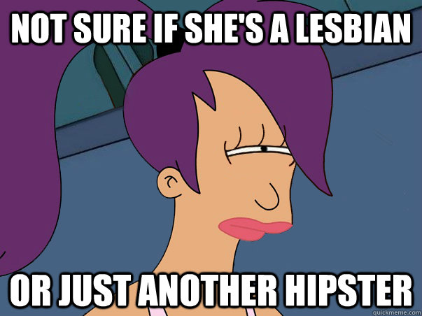 Not sure if she's a lesbian or just another hipster  Leela Futurama