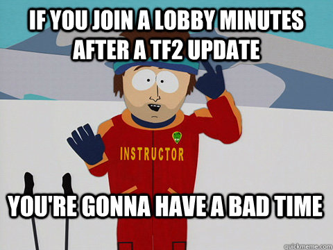 if you join a lobby minutes after a TF2 update You're gonna have a bad time  Bad Time