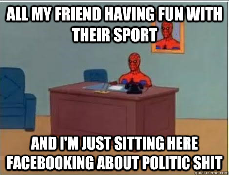ALL MY FRIEND HAVING FUN WITH THEIR SPORT and i'm just sitting here FACEBOOKING ABOUT POLITIC SHIT  Spiderman Desk