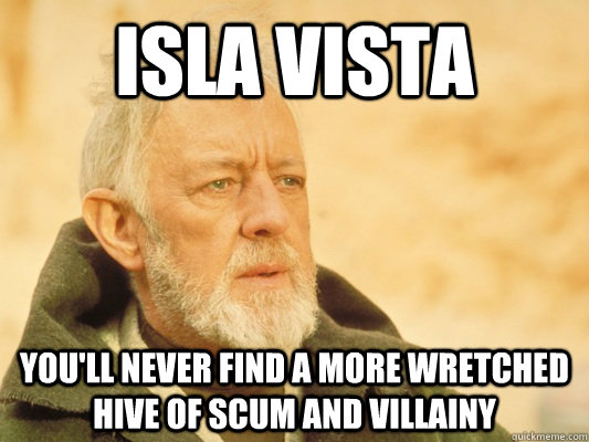Isla Vista You'll never find a more wretched hive of scum and villainy - Isla Vista You'll never find a more wretched hive of scum and villainy  Obi Wan