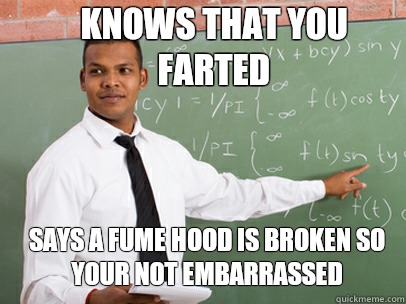 KNOWS THAT YOU FARTED SAYS A FUME HOOD IS BROKEN SO YOUR NOT EMBARRASSED  Good Guy Teacher