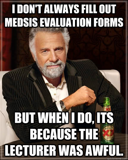 I don't always fill out medsis evaluation forms but when I do, its because the lecturer was awful.  The Most Interesting Man In The World