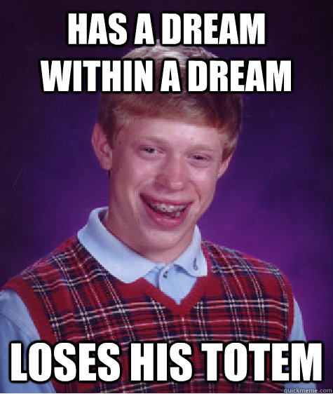Has a dream within a dream loses his totem  Bad Luck Brian