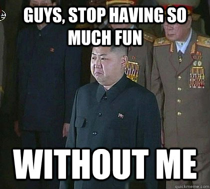 guys, stop having so much fun without me  Sad Kim Jong Un