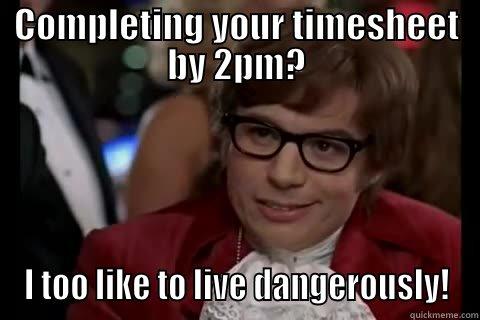 COMPLETING YOUR TIMESHEET BY 2PM? I TOO LIKE TO LIVE DANGEROUSLY! Dangerously - Austin Powers