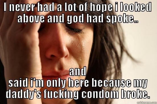 I NEVER HAD A LOT OF HOPE I LOOKED ABOVE AND GOD HAD SPOKE.. AND SAID I'M ONLY HERE BECAUSE MY DADDY'S FUCKING CONDOM BROKE. First World Problems