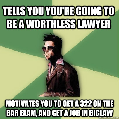 Tells you you're going to be a worthless lawyer Motivates you to get a 322 on the bar exam, and get a job in biglaw  Helpful Tyler Durden