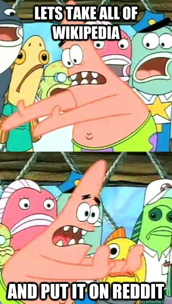 Lets take all of Wikipedia and put it on Reddit  Push it somewhere else Patrick