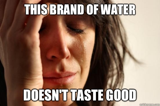 This brand of water Doesn't taste good  First World Problems