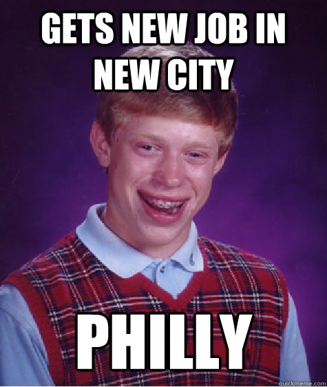 Gets new job in new city Philly  Bad Luck Brian