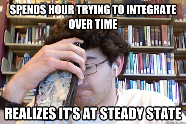 Spends hour trying to integrate over time realizes it's at steady state - Spends hour trying to integrate over time realizes it's at steady state  Dumbass Bioengineer