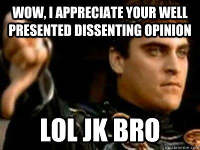 Wow, I appreciate your well presented dissenting opinion lol jk bro  Downvoting Roman