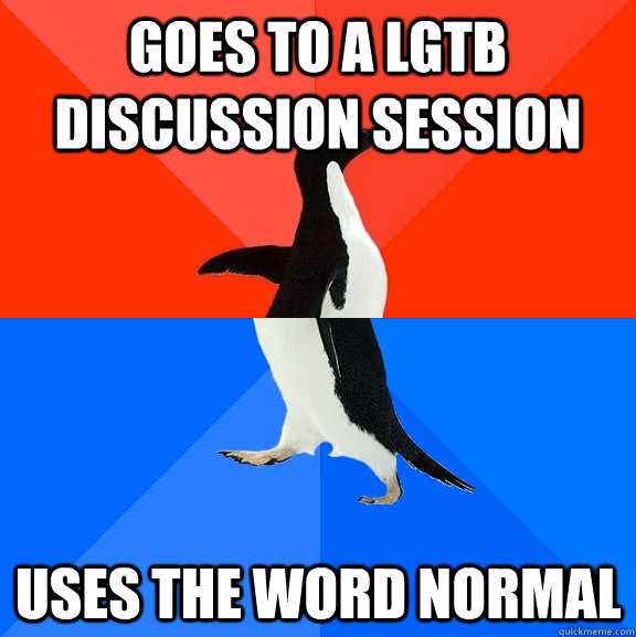 Goes to a LGTB discussion session Uses the word normal  Socially Awesome Awkward Penguin