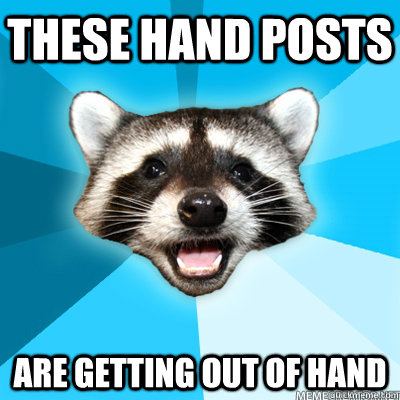 These hand posts  are getting out of hand  Lame Pun Coon