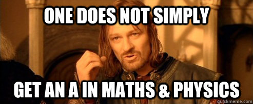 One does not simply Get an a in maths & physics  One Does Not Simply