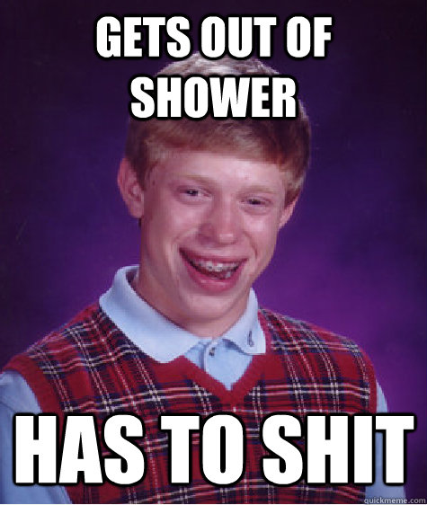 gets out of shower has to shit  Bad Luck Brian