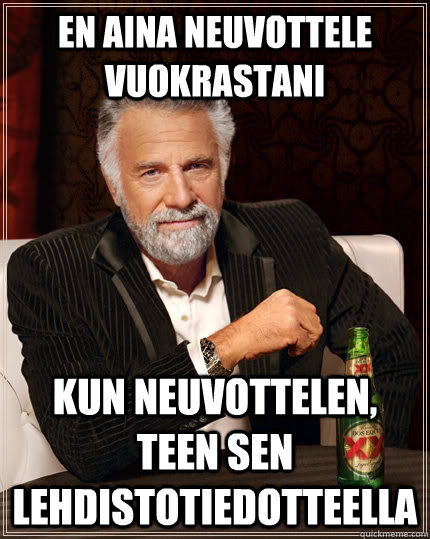 En aina neuvottele vuokrastani Kun neuvottelen, teen sen lehdistotiedotteella  The Most Interesting Man In The World