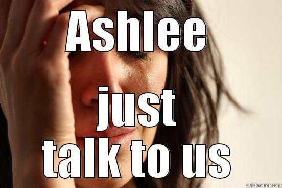 ASHLEE JUST TALK TO US First World Problems