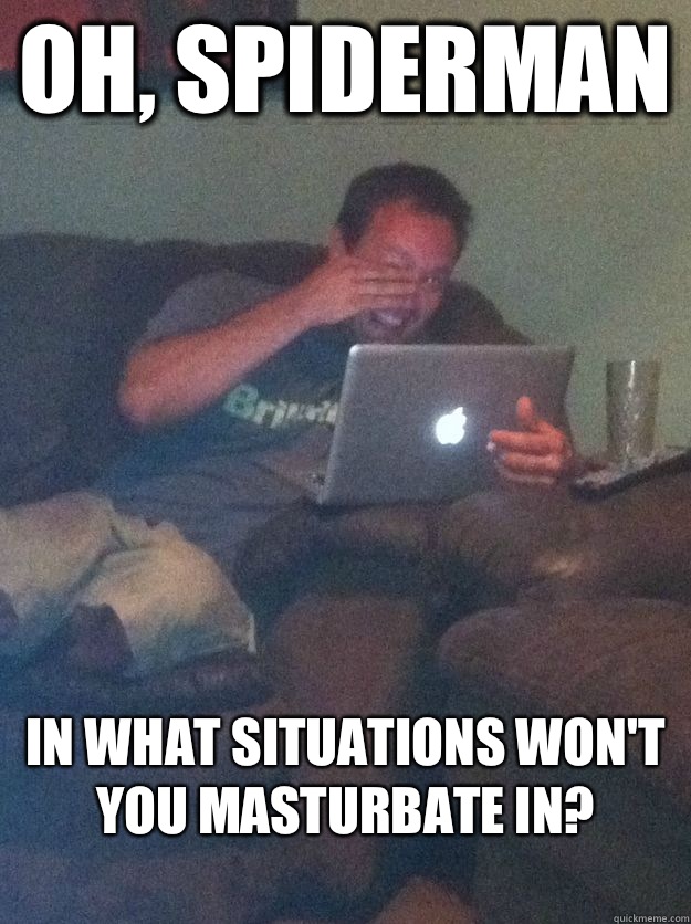 Oh, Spiderman In what situations won't you masturbate in? 
  Reddit Meme Dad