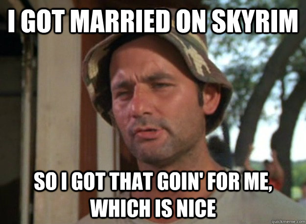 I got married on skyrim So I got that goin' for me, which is nice - I got married on skyrim So I got that goin' for me, which is nice  So I got that goin for me