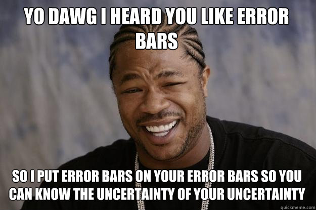 YO DAWG I HEARd you like error bars so I put error bars on your error bars so you can know the uncertainty of your uncertainty - YO DAWG I HEARd you like error bars so I put error bars on your error bars so you can know the uncertainty of your uncertainty  Xzibit meme