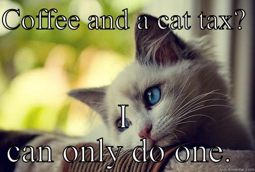 COFFEE AND A CAT TAX?  I CAN ONLY DO ONE.  First World Problems Cat