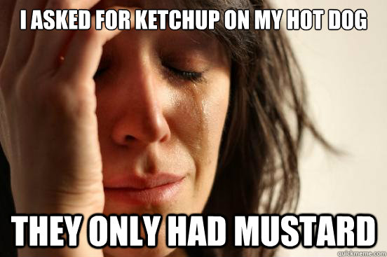 i asked for ketchup on my hot dog they only had mustard - i asked for ketchup on my hot dog they only had mustard  First World Problems