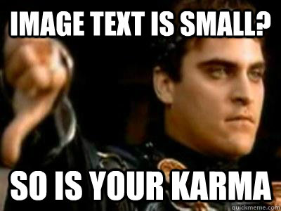 Image text is small? So is your karma  Downvoting Roman
