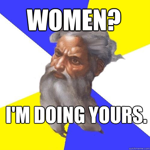 women? i'm doing yours.  Advice God