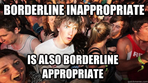 borderline inappropriate is also borderline appropriate   Sudden Clarity Clarence