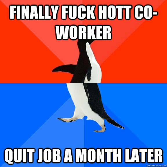 finally fuck hott co-worker quit job a month later    Socially Awesome Awkward Penguin