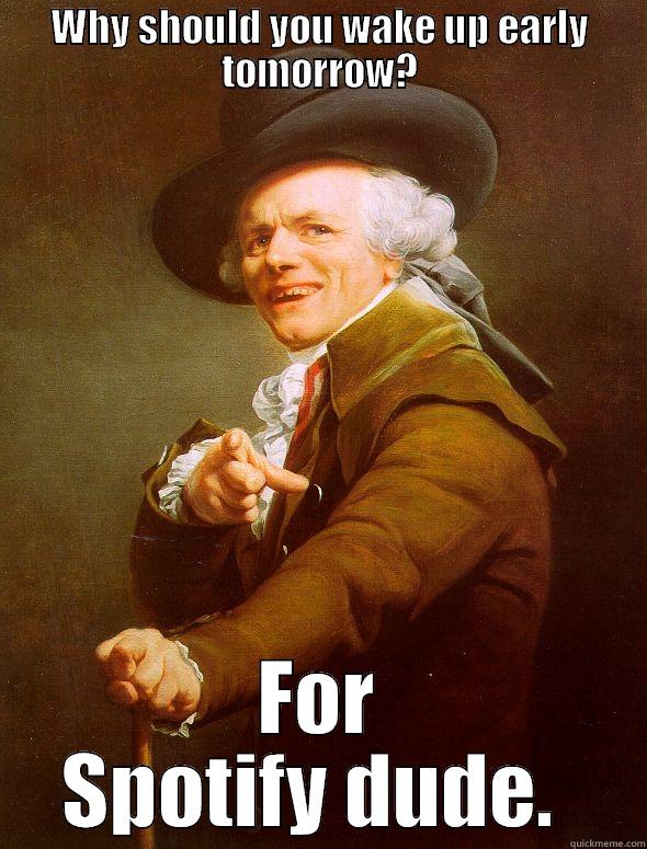 WHY SHOULD YOU WAKE UP EARLY TOMORROW? FOR SPOTIFY DUDE.  Joseph Ducreux