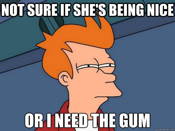 not sure if she's being nice or I need the gum  Futurama Fry
