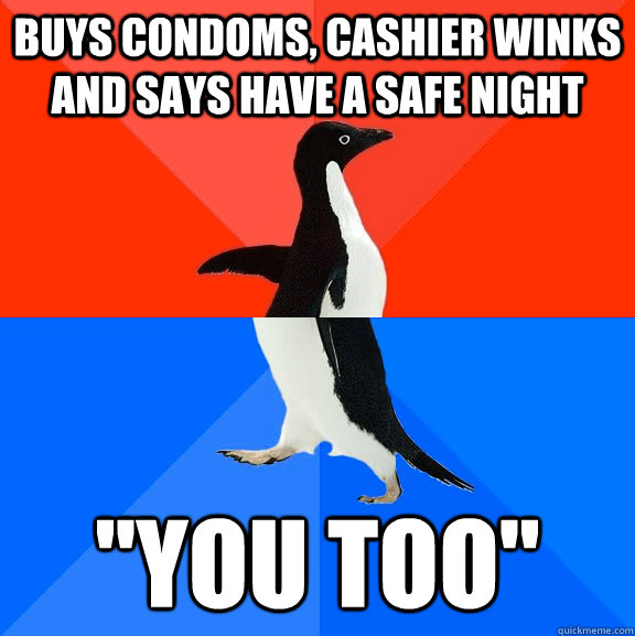 Buys condoms, cashier winks and says have a safe night 