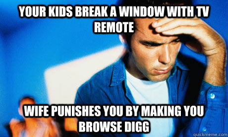 Your kids break a window with TV remote wife punishes you by making you browse digg - Your kids break a window with TV remote wife punishes you by making you browse digg  Redditor Husband