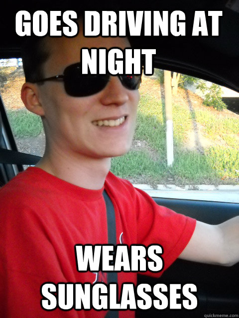 goes driving at night wears sunglasses  Distracted Driver Meme