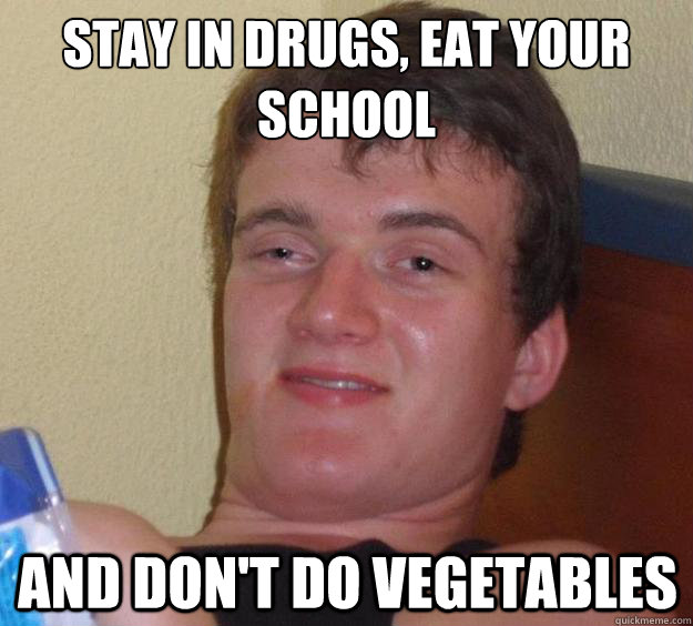stay in drugs, eat your school
 and don't do vegetables   10 Guy