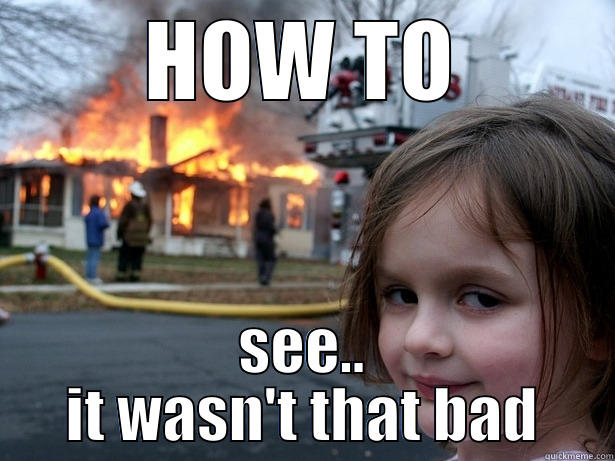 HOW TO SEE.. IT WASN'T THAT BAD Disaster Girl